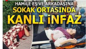 Hamile eşi ve arkadaşına sokak ortasında kurşun yağdırdı