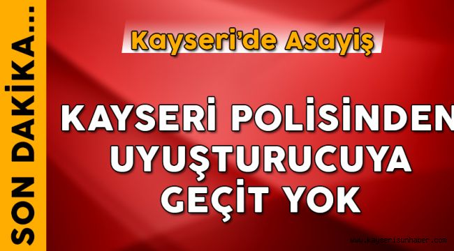 Kayseri Polisinden Uyuşturucuya Geçit Yok