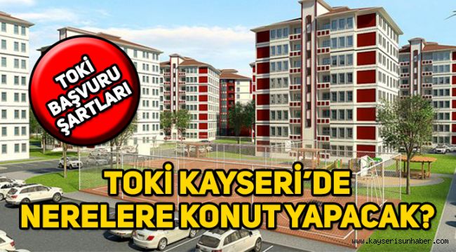 Kayseri TOKİ konutları nerede yapılacak, TOKİ başvurusu nereye yapılır, şartlar neler?