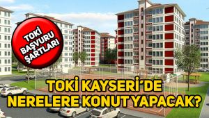 Kayseri TOKİ konutları nerede yapılacak, TOKİ başvurusu nereye yapılır, şartlar neler?