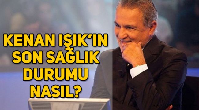 Kenan Işık’ın son durumu nasıl, Kenan Işık öldü mü?