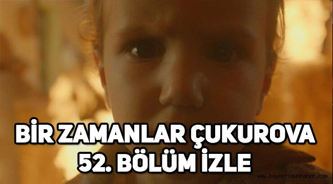 Bir Zamanlar Çukurova 52. son bölüm tek parça izle, 53. Bölüm fragmanı yayınlandı mı?