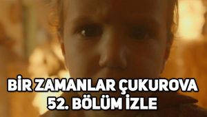 Bir Zamanlar Çukurova 52. son bölüm tek parça izle, 53. Bölüm fragmanı yayınlandı mı?