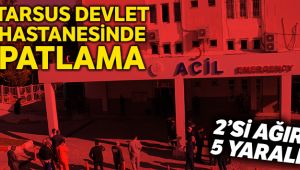 Tarsus Devlet Hastanesinde patlama: 5 yaralı