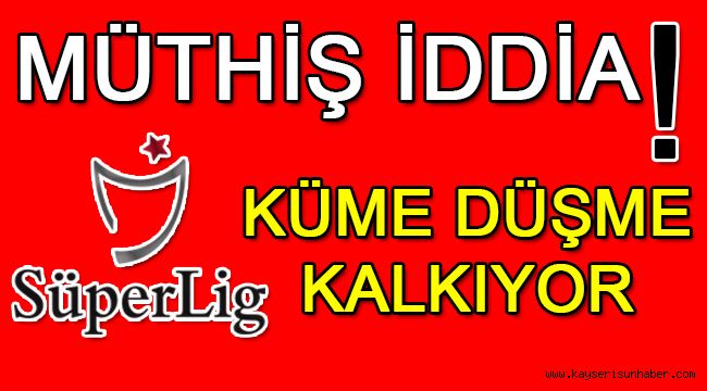 Müthiş iddia: Küme düşme kalkıyor!