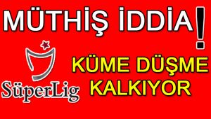 Müthiş iddia: Küme düşme kalkıyor!