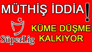 Müthiş iddia: Küme düşme kalkıyor!