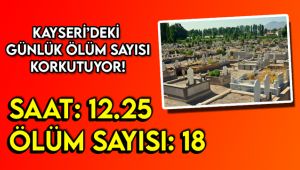 Kayseri’deki ölüm sayısı korkutuyor!